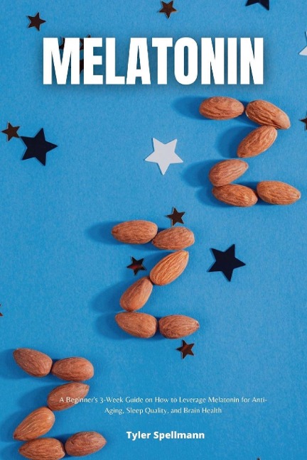 Melatonin: A Beginners 3-Week Guide on How to Leverage Melatonin for Anti-Aging, Sleep Quality, and Brain Health