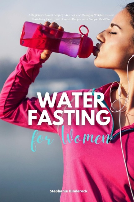 Water Fasting for Women: A Beginners 2-Week Step-by-Step Guide to Managing Weight Loss and Revitalizing Health, with Curated Recipes and a Sample Meal Plan