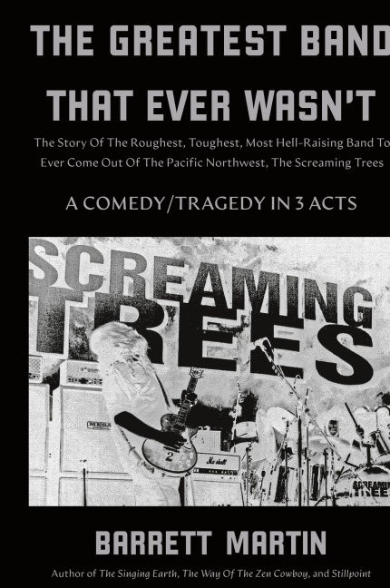 The Greatest Band That Ever Wasnt: The Story Of The Roughest, Toughest, Most Hell-Raising Band To Ever Come out Of The Pacific Northwest, The Screaming Trees