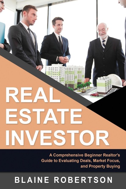 Real Estate Investor: A Comprehensive Beginner Realtors Guide to Evaluating Deals, Market Focus, and Property Buying