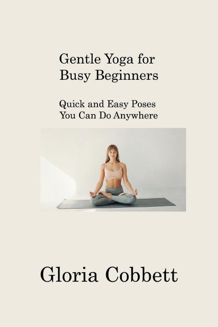 Gentle Yoga for Busy  Beginners: Quick and Easy Poses  You Can Do Anywhere