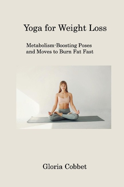 Yoga for Weight Loss: Metabolism-Boosting  Poses and Moves to Burn  Fat Fast