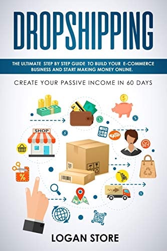Dropshipping The Ultimate Step by Step Guide to Build Your E-Commerce Business and Start Making Money Online. Create Your Passive Income in 60 Days.