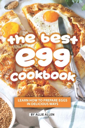 The Best Egg Cookbook Learn How to Prepare Eggs in Delicious Ways