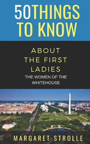 50 Things to Know about the First Ladies The Women of the Whitehouse