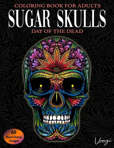 Sugar Skulls Day Of The Dead Coloring Book For Adults 60 Intricate Sugar Skulls Designs for Stress Relief and Relaxation (Adult Coloring Books / Vol.16)