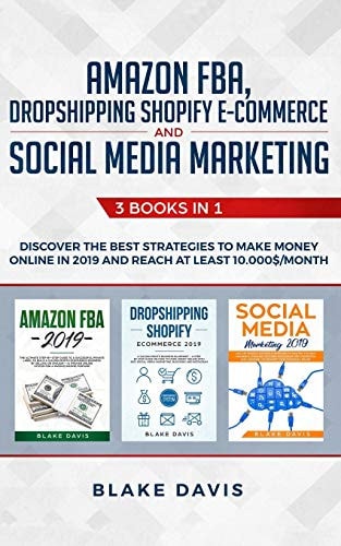 Amazon FBA, Dropshipping Shopify E-Commerce and Social Media Marketing 3 Books in 1 - Discover the Best Strategies to Make Money Online in 2019 and Reach at Least 10. 000$/Month