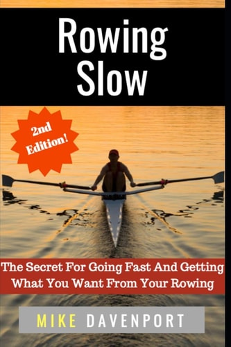 Rowing Slow The Secret For Going Fast And Getting What You Want From Your Rowing