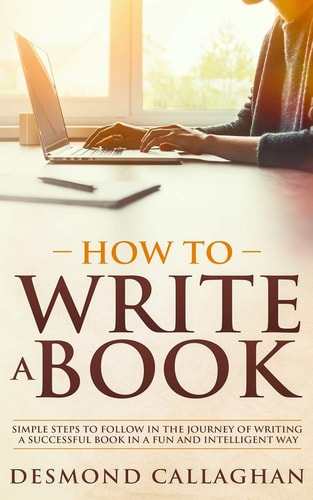 How to Write a Book Simple Steps to Follow in the Journey of Writing a Successful Book in a Fun and Intelligent Way