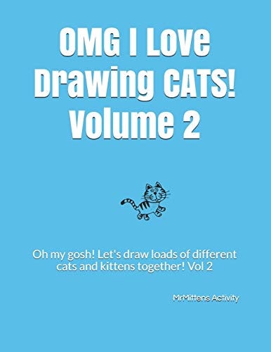 OMG I Love Drawing CATS! Volume 2 Oh My Gosh! Let's Draw Loads of Different Cats and Kittens Together! Vol 2