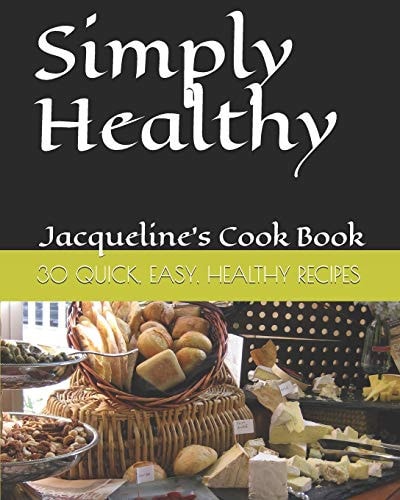 Simply Healthy 30 Quick And Easy Healthy Recipes, Jacqueline's Cook Book