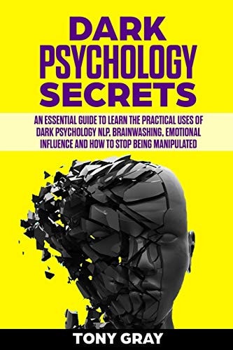 Dark Psychology Secrets An Essential Guide to Learn the Practical Uses of Dark Psychology NLP, Brain Washing, Emotional Influence and How to Stop Being Manipulated