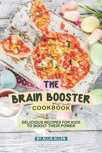 The Brain Booster Cookbook Delicious Recipes for Kids to Boost Their Power