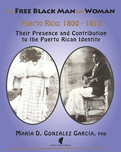 The Free Black Man and Woman / Puerto Rico 1800-1873 Their Presence and Contribution to the Puerto Rican Identity