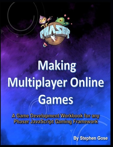 Making Multiplayer Online Games A Game Development Workbook for Any Phaser JavaScript Gaming Framework