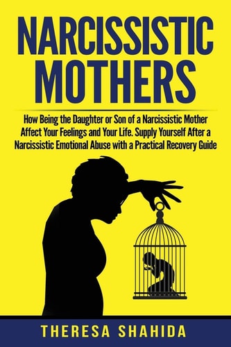 Narcissistic Mothers How Being the Daughter Or Son of a Narcissistic Mother Affect Your Feelings and Your Life. Supply Yourself After a Narcissistic Emotional Abuse with a Practical Recovery Guide.