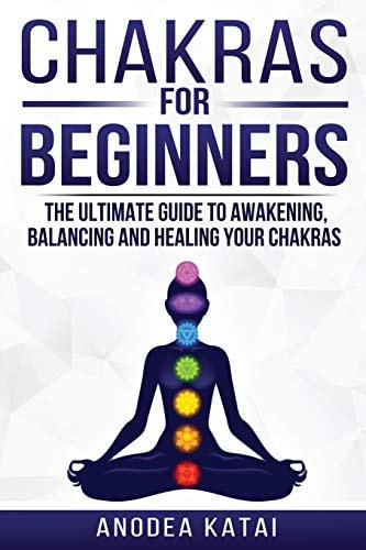Chakras for Beginners Why You NEED To Understand Chakras and How They Work To Get Health and Positive Energy in Your Life. The Ultime Guide to Awakening, Balancing and Healing Your Chakras.