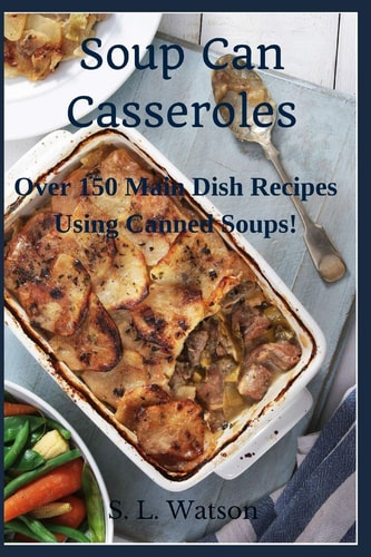 Soup Can Casseroles Over 150 Main Dish Recipes Using Canned Soups