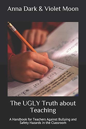 The UGLY Truth about Teaching A Handbook for Teachers Against Bullying and Safety Hazards in the Classroom