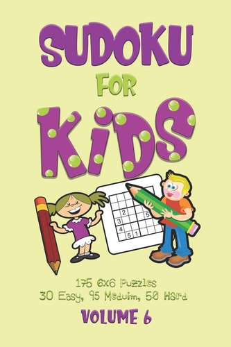 Sudoku for Kids Volume 6 Sudoku Puzzle Book for Beginners Volume 6 (175 6x6 Puzzles, 30 Easy, 95 Medium and 50 Hard)