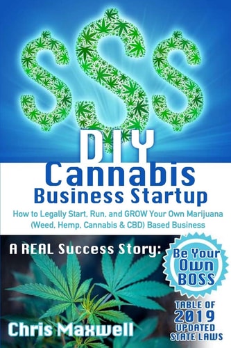 DIY Cannabis Business Startup How to Legally Start, Run, and GROW Your Own Marijuana (Weed, Hemp, Cannabis & CBD) Based Business: a REAL Success Story - Be Your Own BOSS