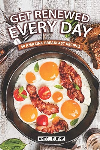 Get Renewed Every Day 40 Amazing Breakfast Recipes
