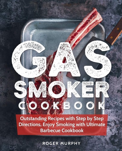 Gas Smoker Cookbook Outstanding Recipes with Step by Step Directions, Enjoy Smoking with Ultimate Barbecue Cookbook