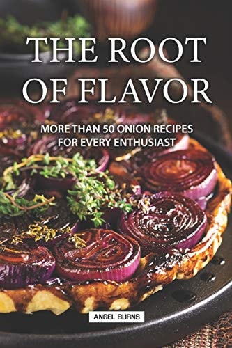 The Root of Flavor More Than 50 Onion Recipes for Every Enthusiast