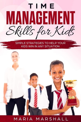 Time Management Skills for Kids Simple Strategies to Help Your Kids Win at Any Situation