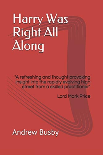 Harry Was Right All Along "A Refreshing and Thought Provoking Insight Into the Rapidly Evolving High Street by a Skilled Practitioner"