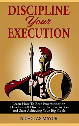Discipline Your Execution Learn How To Beat Procrastination, Develop Self Discipline To Take Action and Start Achieving Your Big Goals!