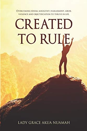 Created to Rule Overcoming Sexism, Misogyny, Harassment, Abuse, Violence and Objectification to Thrive in Life.