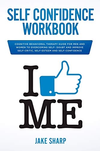Self-Confidence Workbook Cognitive Behavioral Therapy Guide for Men and Women to Overcoming Self-Doubt and Improve Self-Critics, Self-Esteem and Self Confidence