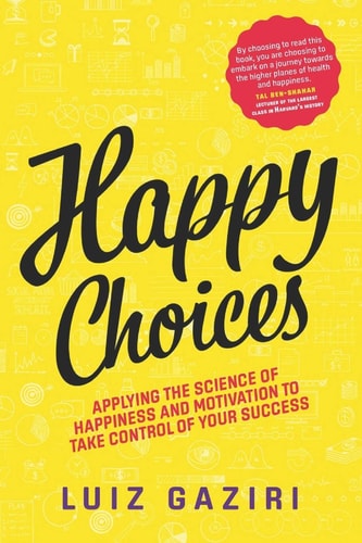 Happy Choices Applying the Science of Happiness and Motivation to Take Control of Your Success