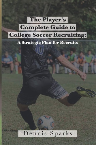 PLAYER'S COMPLETE GUIDE TO COLLEGE SOCCER RECRUITING A Strategic Plan for Recruits