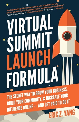 Virtual Summit Launch Formula The Secret Way to Grow Your Business, Build Your Community and Increase Your Influence Online -- and Get Paid to Do It
