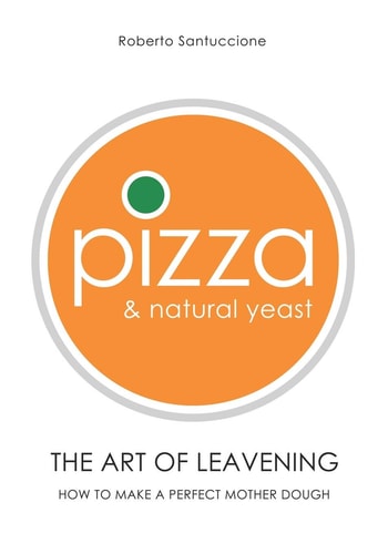 Pizza and Natural Yeast * the Art of Leavening How to Make a Perfect Mother Dough