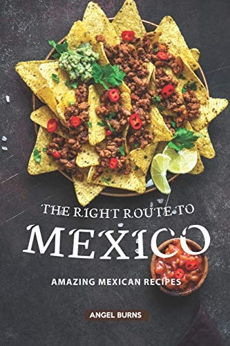 The Right Route to Mexico Amazing Mexican Recipes