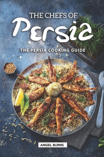 The Chefs of Persia The Persia Cooking Guide