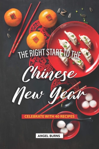 The Right Start to the Chinese New Year Celebrate with 40 Recipes