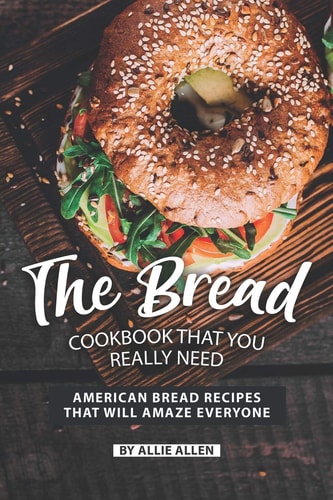 The Bread Cookbook That You Really Need American Bread Recipes That Will Amaze Everyone