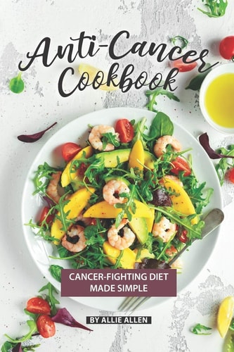 Anti-Cancer Cookbook Cancer-Fighting Diet Made Simple
