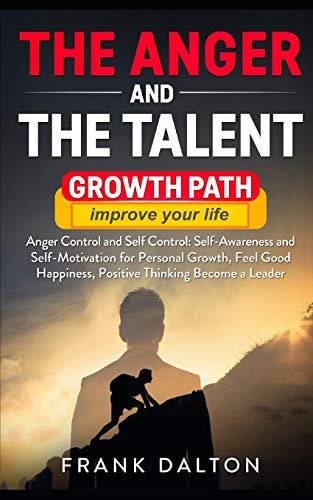 The Anger and the Talent Anger Control and Self Control: Self-Awareness and Self-motivation for Personal Growth, Feel Good Happiness, Positive Thinking Become a Leader