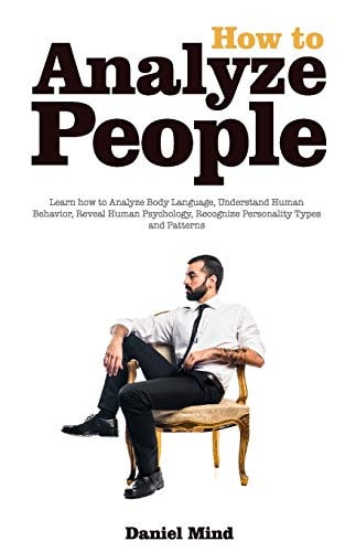 How to Analyze People - Read Body and Mind Learn How to Analyze Body Language, Understand Human Behavior, Recognize Personality Types and Patterns
