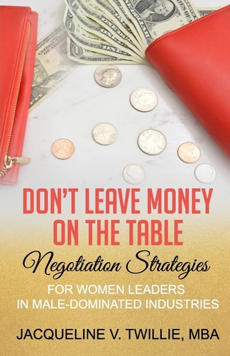 Don't Leave Money On The Table Negotiation Strategies for Women Leaders in Male-Dominated Industries