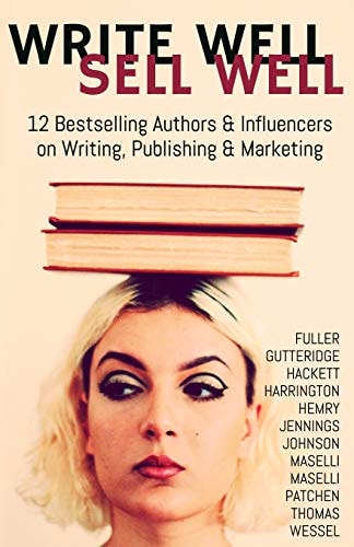 Write Well Sell Well 12 Bestselling Authors & Influencers on Writing, Publishing & Marketing