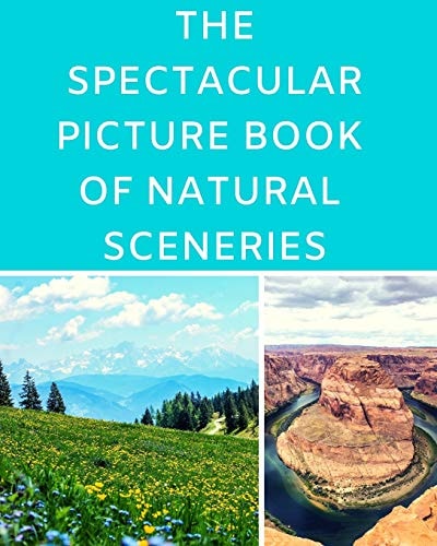The Spectacular Picture Book Of Natural Sceneries A Reading Gift Book for Alzheimer Or Dementia Patients Parents Grandparents: Senior Citizens Day