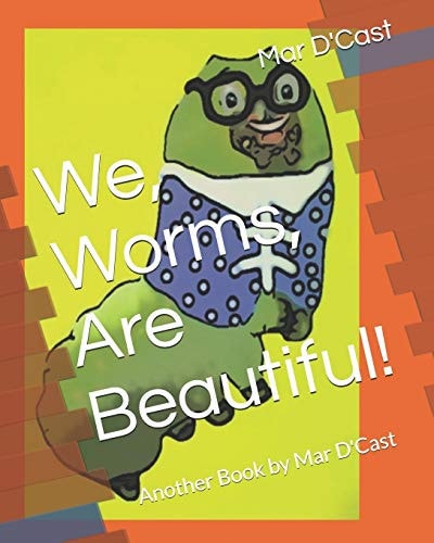 We, Worms, Are Beautiful! Another Book by Mar D'Cast