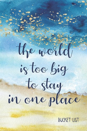 Bucket List The World Is Too Big To Stay In One Place Couples Travel Bucket List