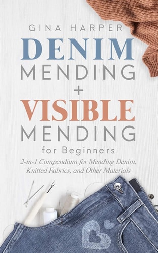 Denim Mending + Visible Mending for Beginners 2-In-1 Compendium for Mending Denim, Knitted Fabrics, and Other Materials